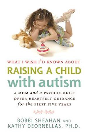 What I Wish I'd Known about Raising a Child with Autism: A Mom and a Psychologist Offer Heartfelt Guidance for the First Five Years