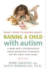 What I Wish I'd Known about Raising a Child with Autism: A Mom and a Psychologist Offer Heartfelt Guidance for the First Five Years 