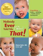 Nobody Ever Told Me (or my Mother) That! : Everything from Bottles and Breathing to Healthy Speech Development