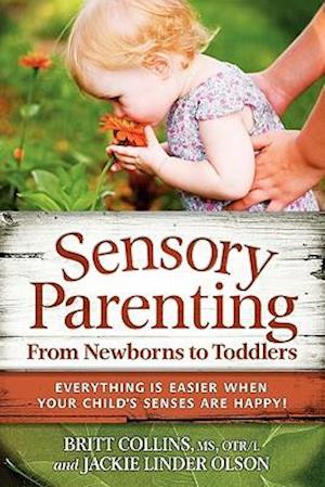 Sensory Parenting from Newborns to Toddlers: Parenting Is Easier When Your Child's Senses Are Happy!