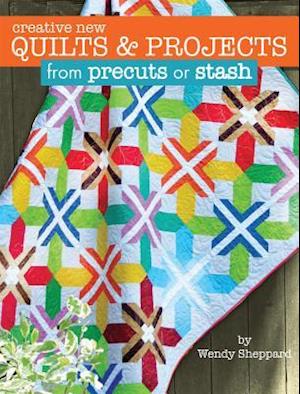 Creative New Quilts & Projects from Precuts or Stash