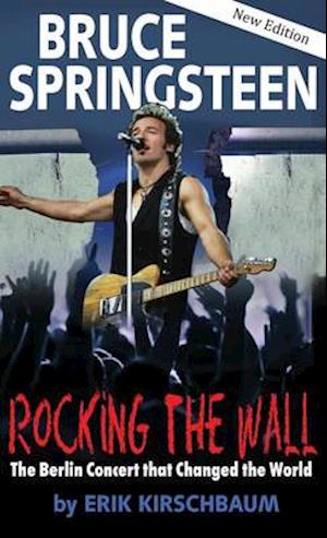 Rocking the Wall. Bruce Springsteen: The Berlin Concert That Changed the World. The Untold Story How the Boss Played Behind the Iron Curtain