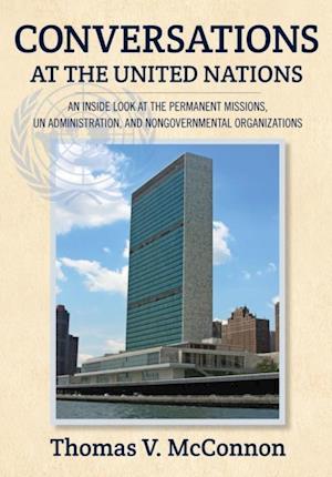 Conversations at the United Nations : An Inside Look at the Permanent Missions, UN Administration, and Nongovernmental Organizations