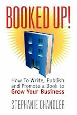 Booked Up! How to Write, Publish and Promote a Book to Grow Your Business