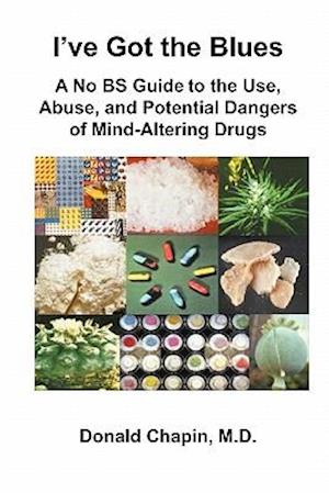 I've Got the Blues: A No BS Guide to the Use, Abuse, and Potential Dangers of Legal and Illegal Mind-Altering Drugs