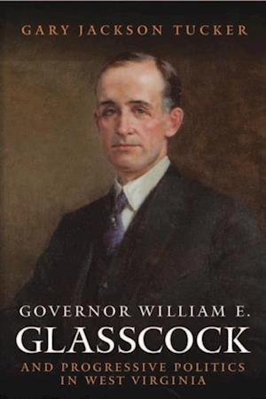 GOVERNOR WILLIAM GLASSCOCK AND PROGRESSIVE POLITICS IN WEST VIRGINIA