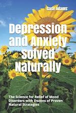 Depression and Anxiety Solved Naturally: The Science for Relief of Mood Disorders with Dozens of Proven Natural Strategies 