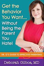 Get the Behavior You Want... Without Being the Parent You Hate!