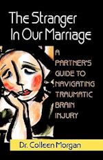 The Stranger in Our Marriage, a Partners Guide to Navigating Traumatic Brain Injury