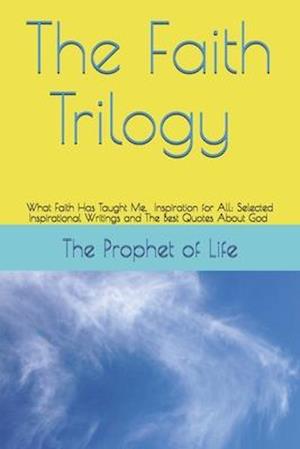 The Faith Trilogy: What Faith Has Taught Me, Inspiration for All: Selected Inspirational Writings and The Best Quotes About God