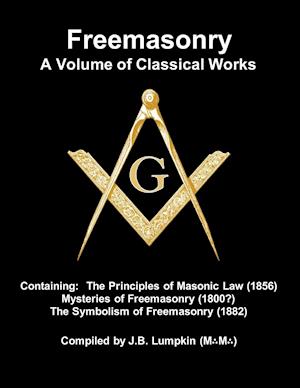 Freemasonry - a Volume of Classical Works: Containing the Principles of Masonic Law (1856) , Mysteries of Freemasonry (1800?), the Symbolism of Freema