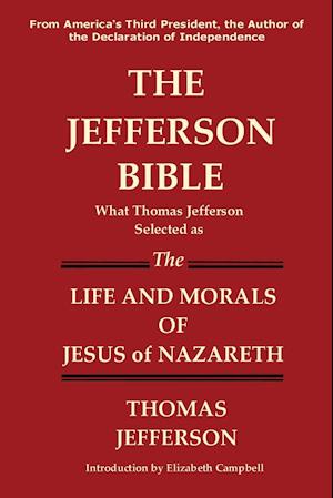 The Jefferson Bible What Thomas Jefferson Selected as the Life and Morals of Jesus of Nazareth