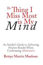 The Thing I Miss Most is My Mind: An Insider's Guide to Achieving Positive Results When Confronting Alzheimer's 