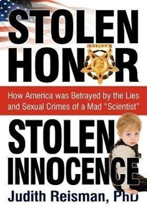 Stolen Honor Stolen Innocence: How America was Betrayed by the Lies and Sexual Crimes of a Mad "Scientist"