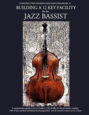 Constructing Walking Jazz Bass Lines Book IV - Building a 12 Key Facility for the Jazz Bassist