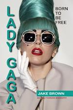 Lady Gaga - Born to Be Free: An Unauthorized Biography 