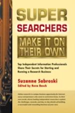 Super Searchers Make It on Their Own : Top Independent Information Professionals Share Their Secrets for Starting and Running a Research Bu