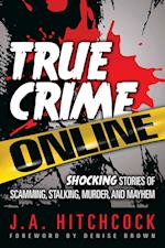 True Crime Online : Shocking Stories of Scamming, Stalking, Murder, and Mayhem