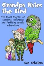GRANDPA HATES THE BIRD: Six Short Stories of Exciting, Hilarious and Possibly Deadly Adventure