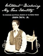Without Disclosing My True Identity-The Authorized and Official Biography of the Mormon Prophet, Joseph Smith, Jr.
