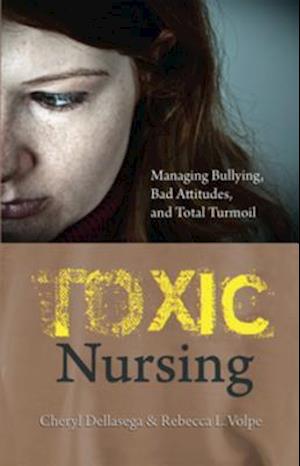 Toxic Nursing: Managing Bullying, Bad Attitudes, and Total Turmoil