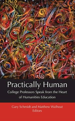 Practically Human : College Professors Speak from the Heart of Humanities Education