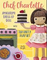 Chef Charlotte Amigurumi Dress-Up Doll with Tea Party Play Set: Crochet Patterns for 12" Doll plus Doll Clothes, Oven, Pastries, Tablecloth and Access