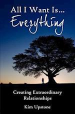 All I Want Is ... Everything, Creating Extraordinary Relationships