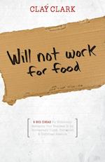 Will Not Work for Food - 9 Big Ideas for Effectively Managing Your Business in an Increasingly Dumb, Distracted & Dishonest America