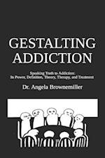 GESTALTING ADDICTION: Speaking Truth to the Power and Definition of Addiction, Addiction Theory, and Addiction Treatment 
