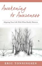 Awakening to Awareness : ALIGNING YOUR LIFE WITH WHAT REALLY MATTERS