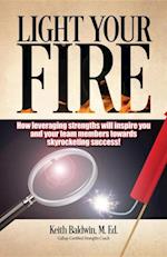 Light Your Fire : How leveraging strengths will inspire you and your team members towards skyrocketing success!