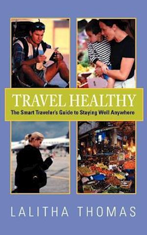 Travel Healthy, the Smart Traveler's Guide to Staying Well Anywhere