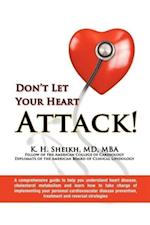 Don't Let Your Heart Attack! a Comprehensive Guide to Help You Understand Heart Disease, Cholesterol Metabolism and How to Take Charge of Implementing