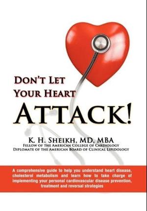 Don't Let Your Heart Attack! a Comprehensive Guide to Help You Understand Heart Disease, Cholesterol Metabolism and How to Take Charge of Implementing