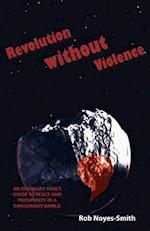 Revolution Without Violence: An Ordinary Man's Guide to Peace and Prosperity in a Dangerous World 