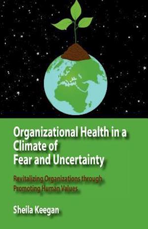 Organizational Health in a Climate of Fear and Uncertainty: Revitalizing Organizations through Promoting Human Values