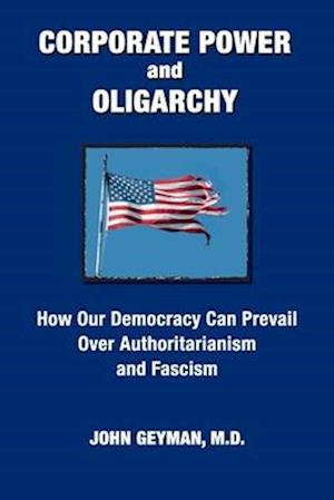 CORPORATE POWER and OLIGARCHY, How Our Democracy Can Prevail Over Authoritarianism and Fascism