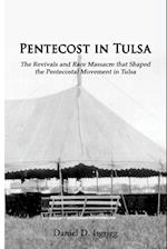Pentecost In Tulsa: The Revivals and Race Massacre that Shaped the Pentecostal Movement in Tulsa 