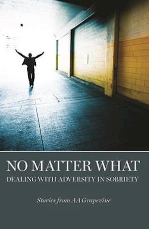 No Matter What : Dealing With Adversity in Sobriety