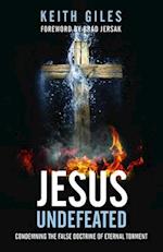 Jesus Undefeated : Condemning the False Doctrine of Eternal Torment