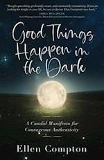 Good Things Happen in the Dark: A Candid Manifesto for Courageous Authenticity 