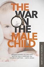 The War on the Male Child: Understanding the Ancient Battle That is Keeping the Church Captive ... Until Now! 