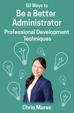 50 Ways to Be a Better Administrator: Professional Development Techniques 