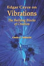 Edgar Cayce on Vibrations: The Building Blocks of Creation 