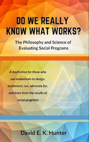 DO WE REALLY KNOW WHAT WORKS? The Philosophy and Science of Evaluating Social Programs