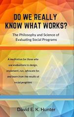 DO WE REALLY KNOW WHAT WORKS? The Philosophy and Science of Evaluating Social Programs