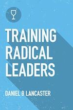 Training Radical Leaders: Leading Others like Jesus by Training Multiplying Missional Leaders using ten Intentional Leadership Formation Bible Studies