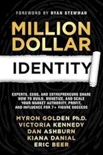 Million Dollar Identity : Experts, CEOs, and Entrepreneurs Share How to Build, Monetize, and Scale Your Market Authority, Profit, and Influence for 7+