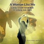 A Woman Like Me: A Bible Study for Women to Survive Our Times 